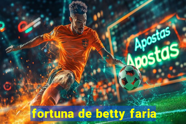 fortuna de betty faria